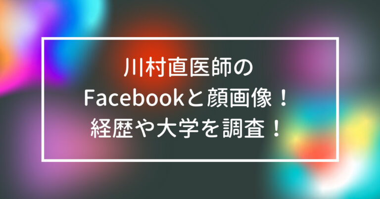 川村直　医師　Facebook　顔画像　経歴　大学